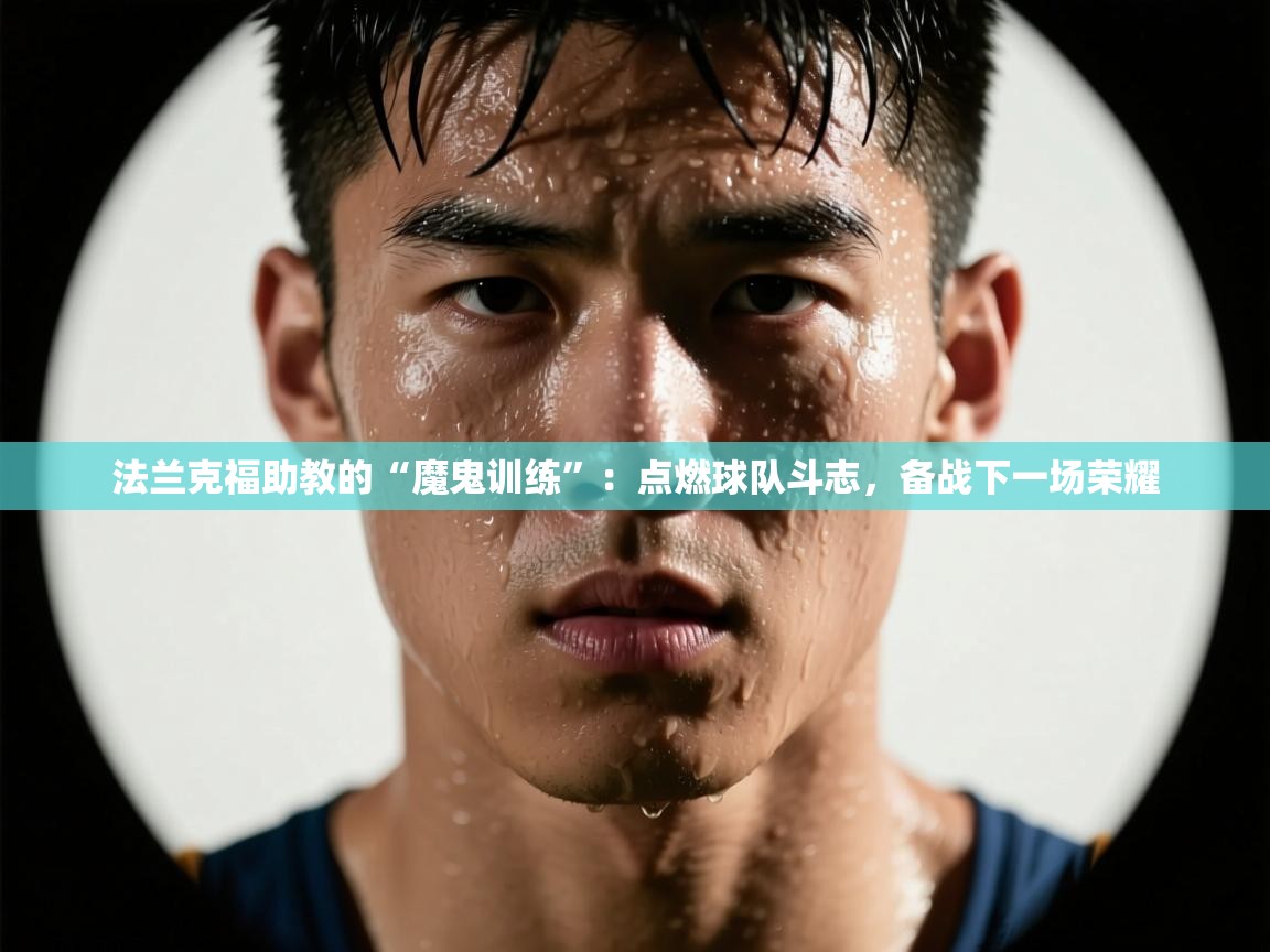法兰克福助教的“魔鬼训练”：点燃球队斗志，备战下一场荣耀
