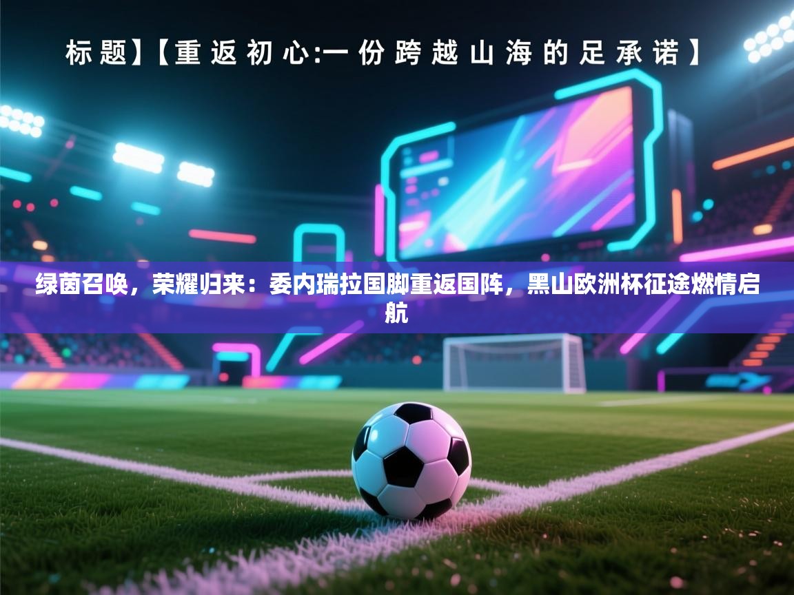 绿茵召唤，荣耀归来：委内瑞拉国脚重返国阵，黑山欧洲杯征途燃情启航