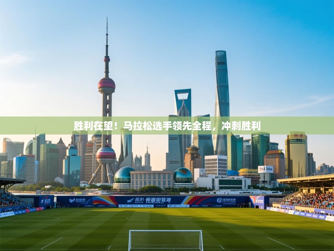 胜利在望！马拉松选手领先全程，冲刺胜利  第1张