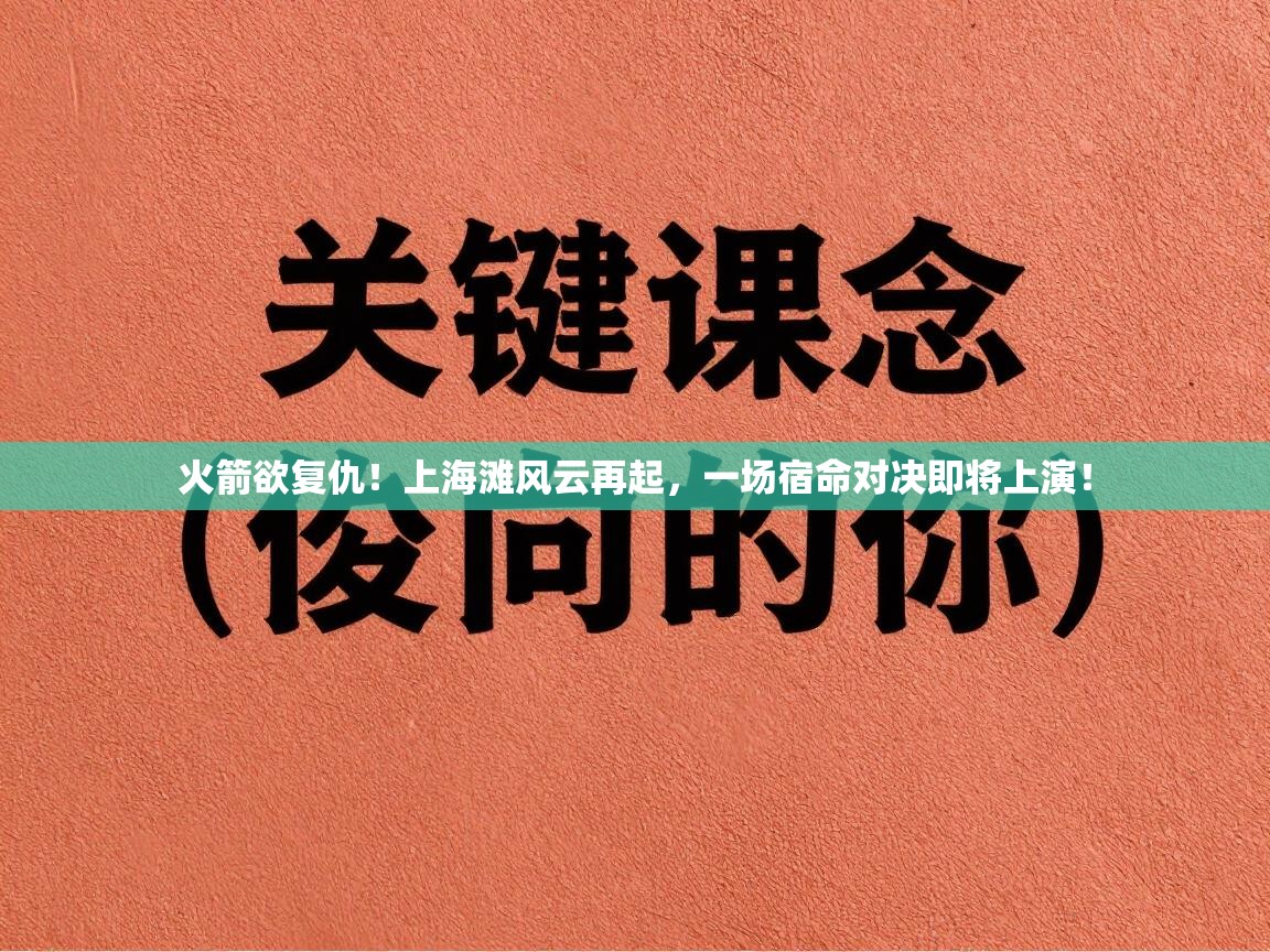 火箭欲复仇！上海滩风云再起，一场宿命对决即将上演！