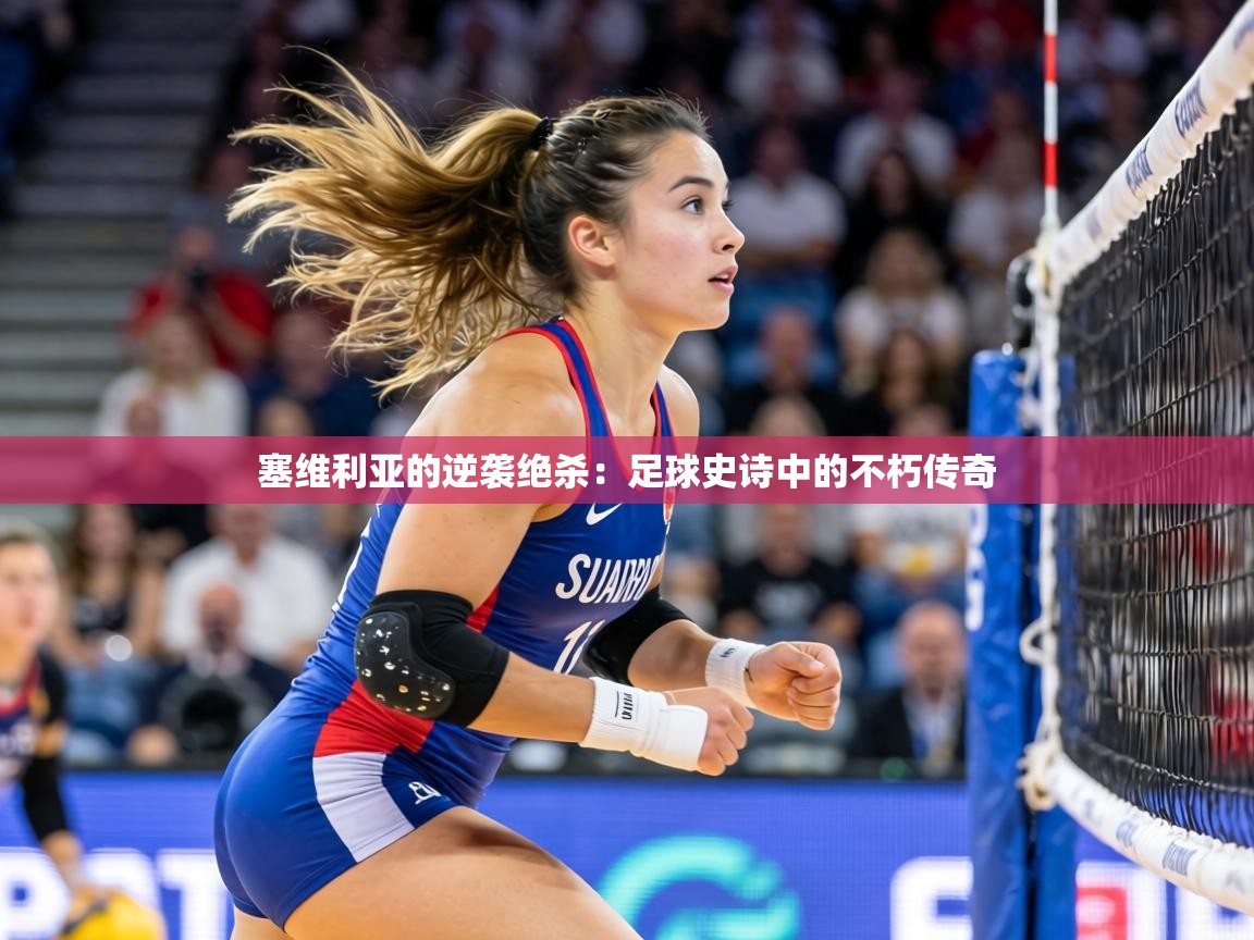 塞维利亚的逆袭绝杀：足球史诗中的不朽传奇